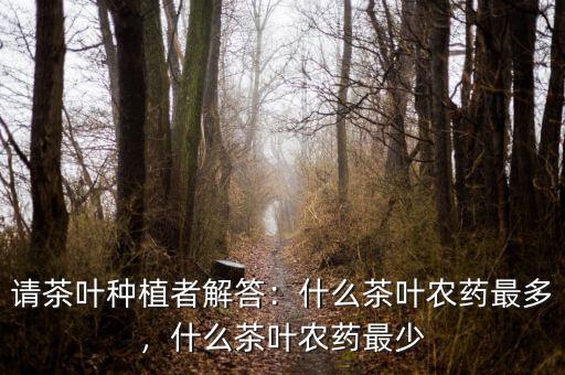 請(qǐng)茶葉種植者解答：什么茶葉農(nóng)藥最多，什么茶葉農(nóng)藥最少