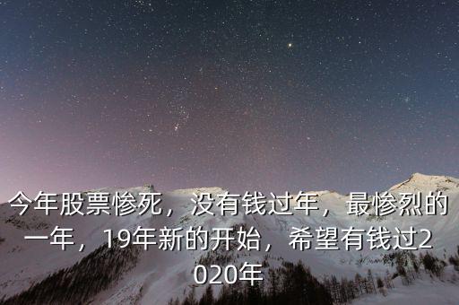 今年股票慘死，沒有錢過年，最慘烈的一年，19年新的開始，希望有錢過2020年
