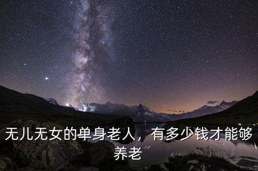 無兒無女的單身老人，有多少錢才能夠養(yǎng)老