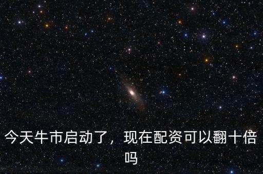 今天牛市啟動(dòng)了，現(xiàn)在配資可以翻十倍嗎