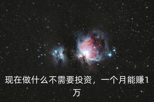現(xiàn)在做什么不需要投資，一個(gè)月能賺1萬(wàn)