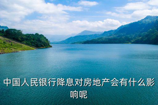 中國人民銀行降息對房地產(chǎn)會(huì)有什么影響呢