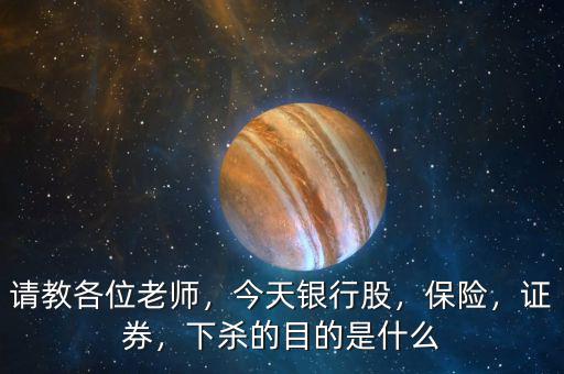 請教各位老師，今天銀行股，保險(xiǎn)，證券，下殺的目的是什么