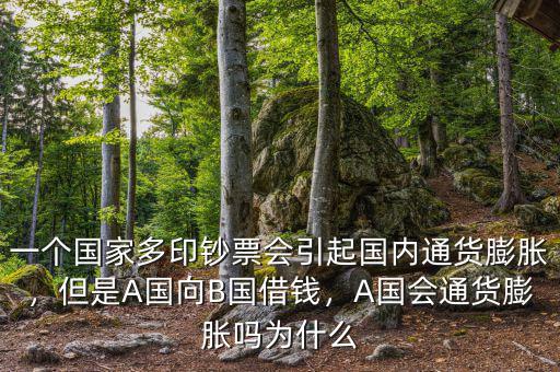一個(gè)國(guó)家多印鈔票會(huì)引起國(guó)內(nèi)通貨膨脹，但是A國(guó)向B國(guó)借錢(qián)，A國(guó)會(huì)通貨膨脹嗎為什么