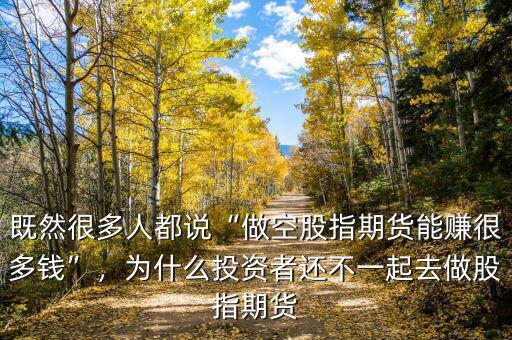 既然很多人都說“做空股指期貨能賺很多錢”，為什么投資者還不一起去做股指期貨