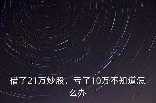 借了21萬炒股，虧了10萬不知道怎么辦