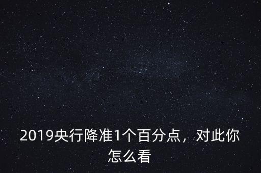 2019央行降準(zhǔn)1個百分點，對此你怎么看