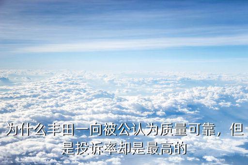 為什么豐田一向被公認為質量可靠，但是投訴率卻是最高的