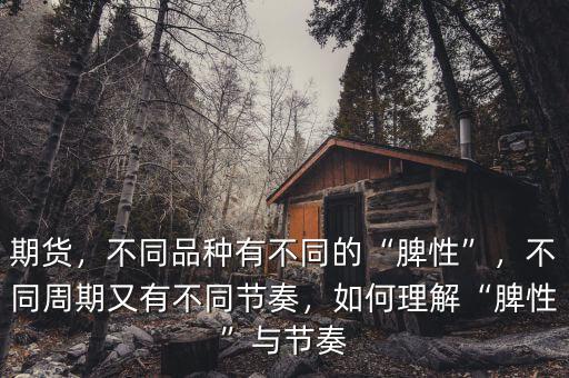 期貨，不同品種有不同的“脾性”，不同周期又有不同節(jié)奏，如何理解“脾性”與節(jié)奏
