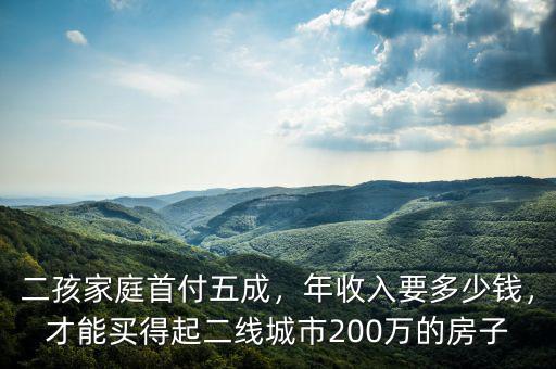 二孩家庭首付五成，年收入要多少錢，才能買得起二線城市200萬的房子