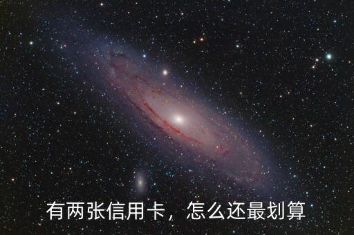 有兩張信用卡，怎么還最劃算