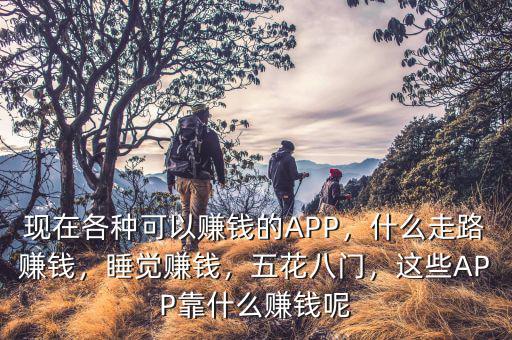 現(xiàn)在各種可以賺錢(qián)的APP，什么走路賺錢(qián)，睡覺(jué)賺錢(qián)，五花八門(mén)，這些APP靠什么賺錢(qián)呢
