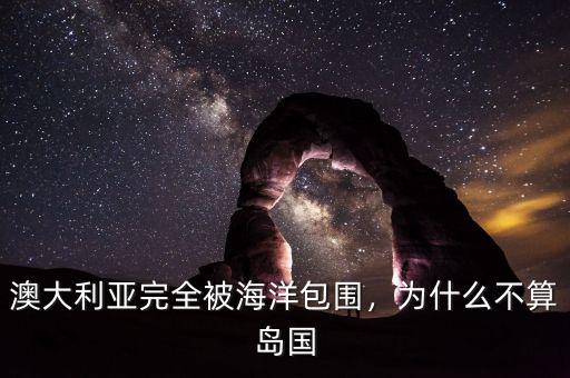 澳大利亞完全被海洋包圍，為什么不算島國