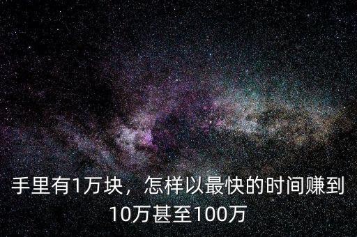 手里有1萬塊，怎樣以最快的時間賺到10萬甚至100萬