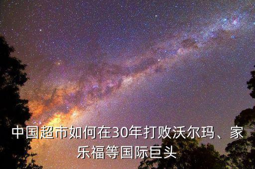 中國(guó)超市如何在30年打敗沃爾瑪、家樂(lè)福等國(guó)際巨頭