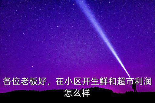 各位老板好，在小區(qū)開生鮮和超市利潤怎么樣