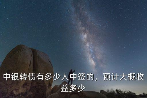 中銀轉(zhuǎn)債有多少人中簽的，預(yù)計(jì)大概收益多少