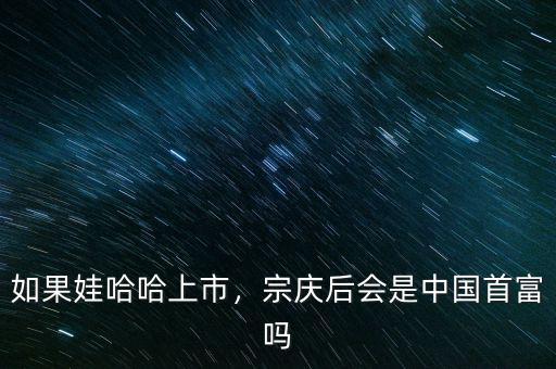 如果娃哈哈上市，宗慶后會(huì)是中國(guó)首富嗎