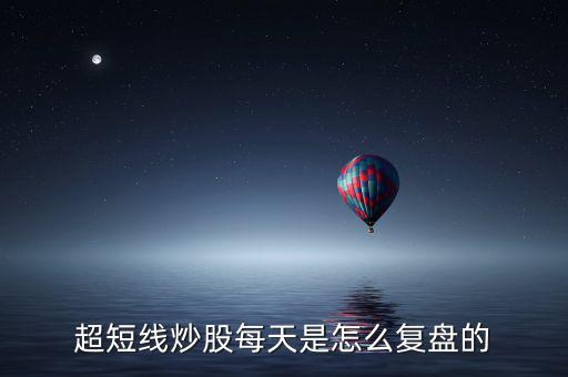 超短線(xiàn)炒股每天是怎么復(fù)盤(pán)的