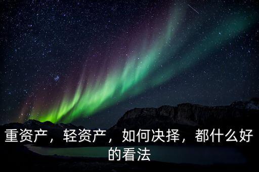 重資產(chǎn)，輕資產(chǎn)，如何決擇，都什么好的看法
