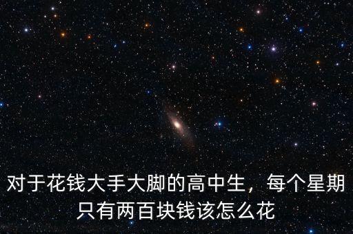 對(duì)于花錢大手大腳的高中生，每個(gè)星期只有兩百塊錢該怎么花