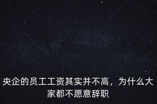 央企的員工工資其實并不高，為什么大家都不愿意辭職