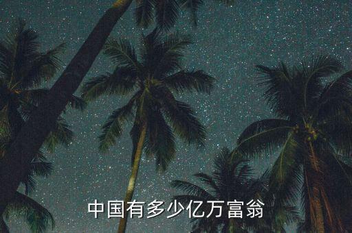 億萬富翁有什么財產,中國到底有多少億萬富翁