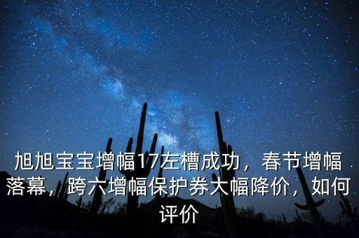旭旭寶寶增幅17左槽成功，春節(jié)增幅落幕，跨六增幅保護券大幅降價，如何評價