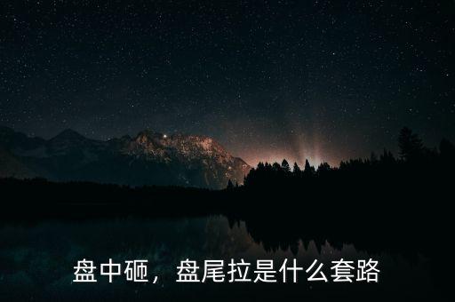 盤中砸，盤尾拉是什么套路