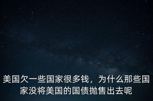 美國欠一些國家很多錢，為什么那些國家沒將美國的國債拋售出去呢