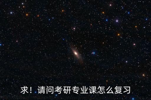 求！請(qǐng)問考研專業(yè)課怎么復(fù)習(xí)