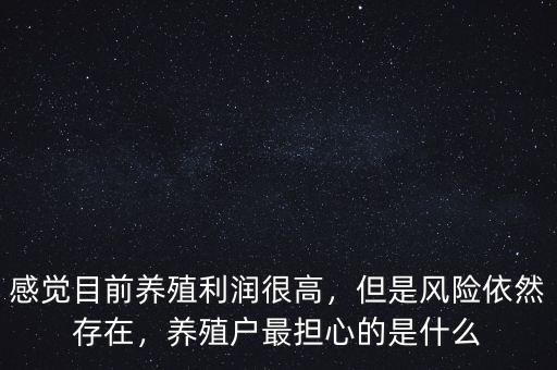 感覺目前養(yǎng)殖利潤很高，但是風(fēng)險(xiǎn)依然存在，養(yǎng)殖戶最擔(dān)心的是什么