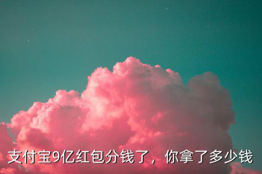支付寶9億紅包分錢了，你拿了多少錢