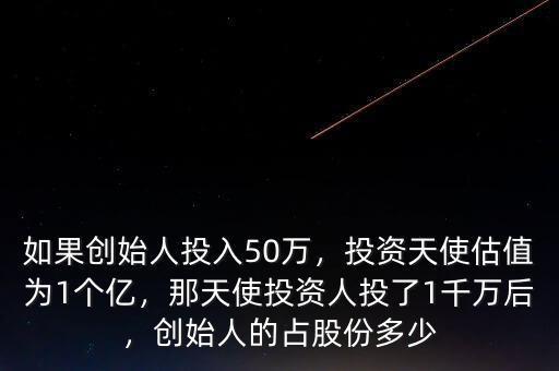 如果創(chuàng)始人投入50萬(wàn)，投資天使估值為1個(gè)億，那天使投資人投了1千萬(wàn)后，創(chuàng)始人的占股份多少