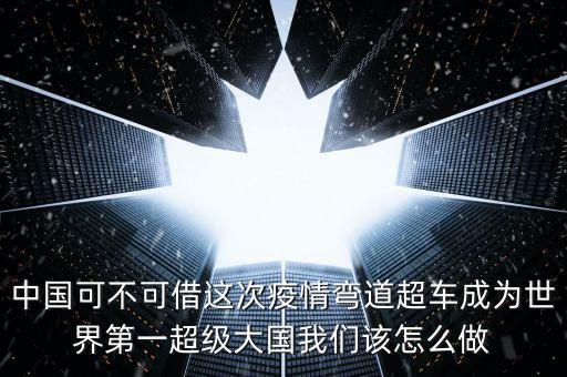 中國(guó)可不可借這次疫情彎道超車(chē)成為世界第一超級(jí)大國(guó)我們?cè)撛趺醋? class=