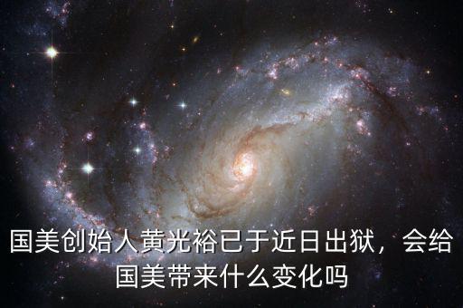 國美創(chuàng)始人黃光裕已于近日出獄，會(huì)給國美帶來什么變化嗎