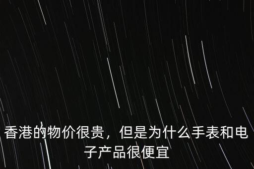 香港的物價(jià)很貴，但是為什么手表和電子產(chǎn)品很便宜