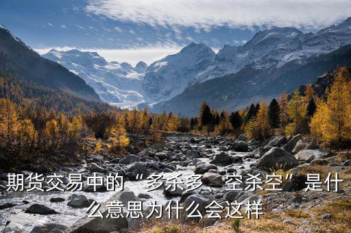 期貨交易中的“多殺多、空殺空”是什么意思為什么會這樣