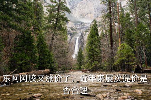 東阿阿膠又漲價了，近年來屢次提價是否合理