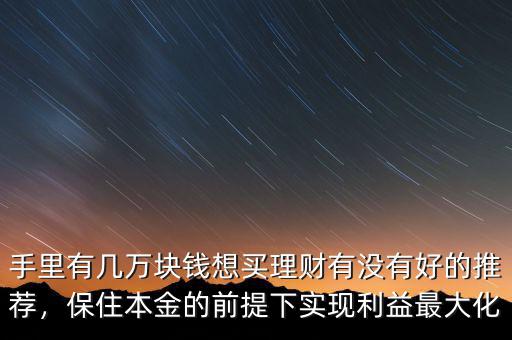 手里有幾萬塊錢想買理財有沒有好的推薦，保住本金的前提下實(shí)現(xiàn)利益最大化