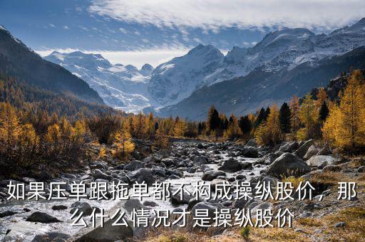 如果壓?jiǎn)胃蠁味疾粯?gòu)成操縱股價(jià)，那么什么情況才是操縱股價(jià)