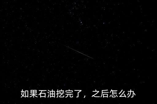 如果石油挖完了，之后怎么辦