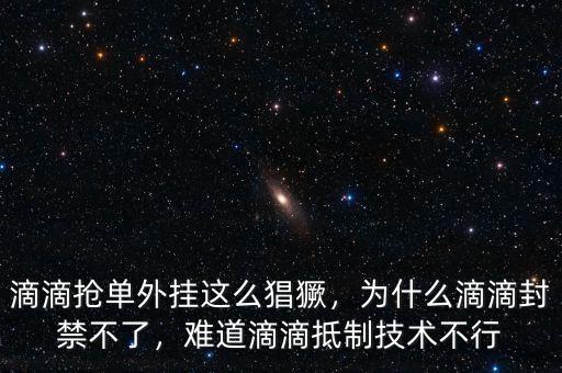 滴滴搶單外掛這么猖獗，為什么滴滴封禁不了，難道滴滴抵制技術(shù)不行
