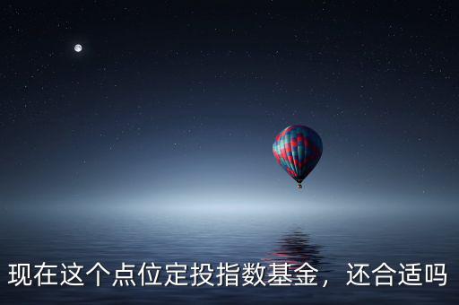 現(xiàn)在這個(gè)點(diǎn)位定投指數(shù)基金，還合適嗎