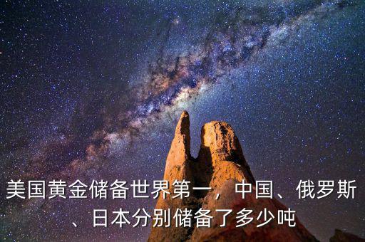 美國(guó)黃金儲(chǔ)備世界第一，中國(guó)、俄羅斯、日本分別儲(chǔ)備了多少?lài)? class=