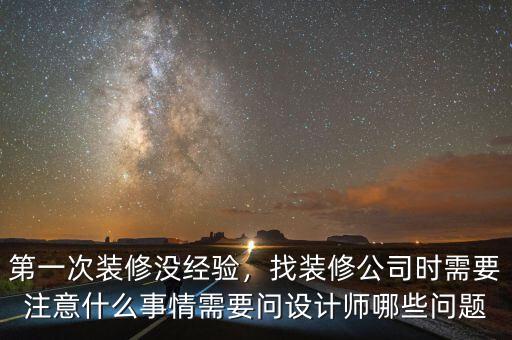 第一次裝修沒經(jīng)驗(yàn)，找裝修公司時(shí)需要注意什么事情需要問設(shè)計(jì)師哪些問題