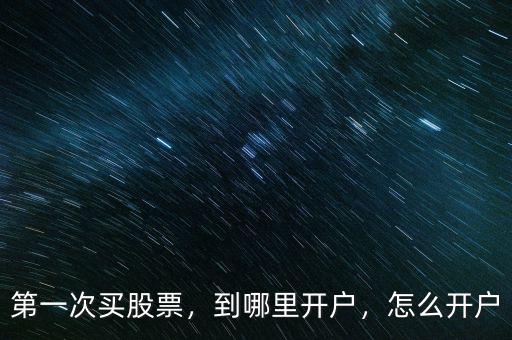 第一次買股票，到哪里開戶，怎么開戶