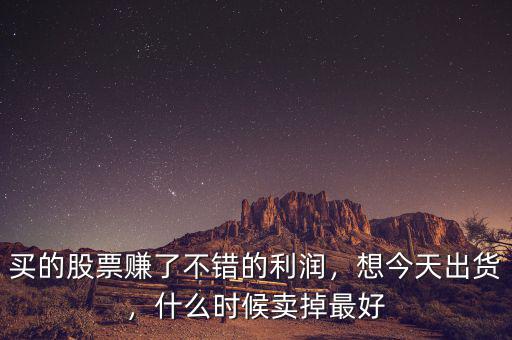 買的股票賺了不錯的利潤，想今天出貨，什么時候賣掉最好