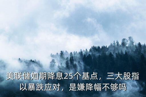 美聯(lián)儲(chǔ)如期降息25個(gè)基點(diǎn)，三大股指以暴跌應(yīng)對(duì)，是嫌降幅不夠嗎