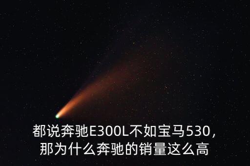 都說奔馳E300L不如寶馬530，那為什么奔馳的銷量這么高